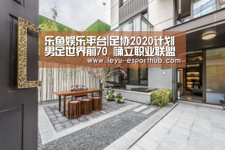 乐鱼娱乐平台|足协2020计划男足世界前70 确立职业联盟主导权(图1) 乐鱼体育APP