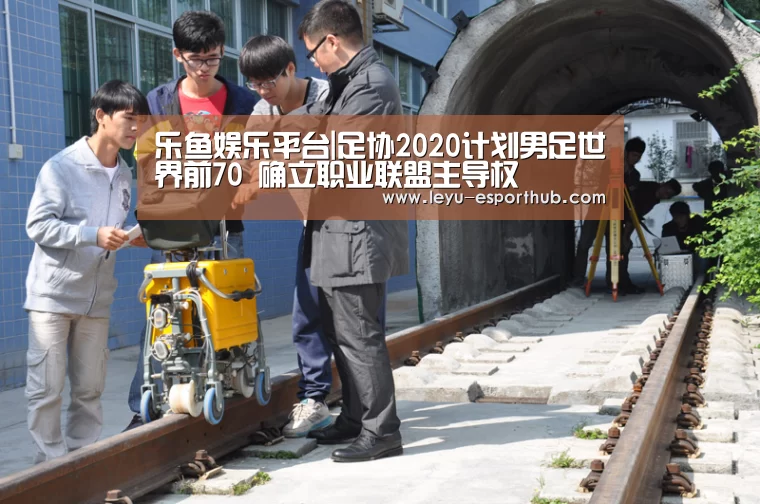 乐鱼娱乐平台|足协2020计划男足世界前70 确立职业联盟主导权(图4) 乐鱼篮球竞猜