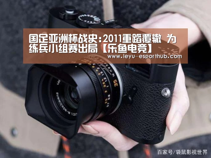 国足亚洲杯战史:2011重蹈覆辙 为练兵小组赛出局【乐鱼电竞】(图1) 乐鱼篮球竞猜