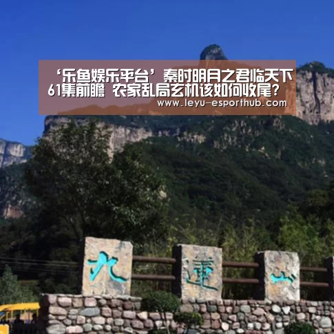 ‘乐鱼娱乐平台’秦时明月之君临天下61集前瞻 农家乱局玄机该如何收尾?(图3) 乐鱼篮球竞猜